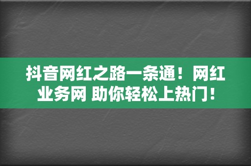 抖音网红之路一条通！网红业务网 助你轻松上热门！