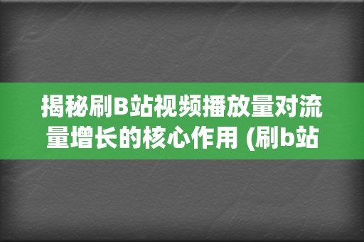 揭秘刷B站视频播放量对流量增长的核心作用 (刷b站怎么刷)