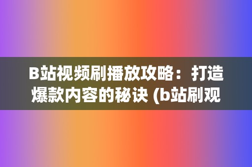 B站视频刷播放攻略：打造爆款内容的秘诀 (b站刷观看)