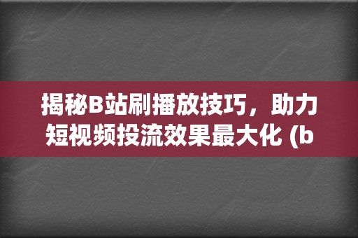 揭秘B站刷播放技巧，助力短视频投流效果最大化 (b站刷播怎么刷)