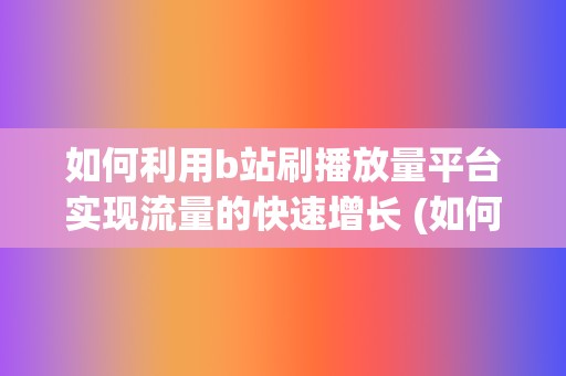 如何利用b站刷播放量平台实现流量的快速增长 (如何利用b站学数学)