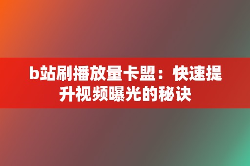 b站刷播放量卡盟：快速提升视频曝光的秘诀