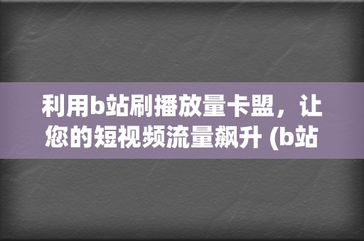 利用b站刷播放量卡盟，让您的短视频流量飙升 (b站怎么直接刷视频)