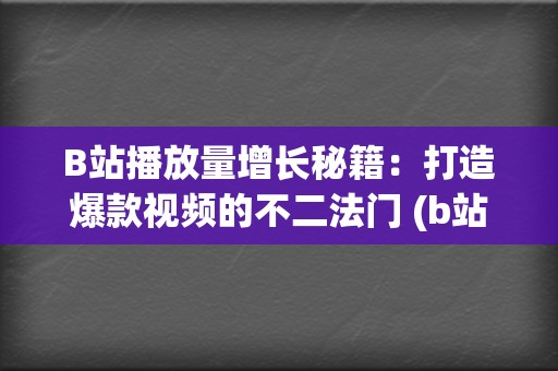 B站播放量增长秘籍：打造爆款视频的不二法门 (b站播放量增长规律)