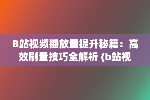 B站视频播放量提升秘籍：高效刷量技巧全解析 (b站视频播放量有收益吗)  第2张