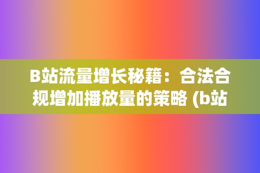 B站流量增长秘籍：合法合规增加播放量的策略 (b站涨流量)  第2张