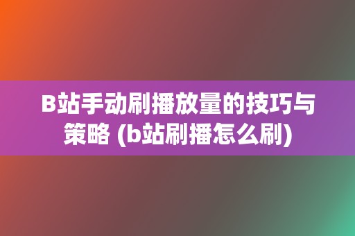 B站手动刷播放量的技巧与策略 (b站刷播怎么刷)  第2张