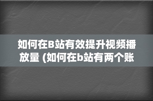 如何在B站有效提升视频播放量 (如何在b站有两个账号)  第2张