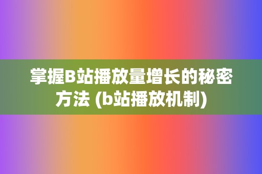 掌握B站播放量增长的秘密方法 (b站播放机制)  第2张