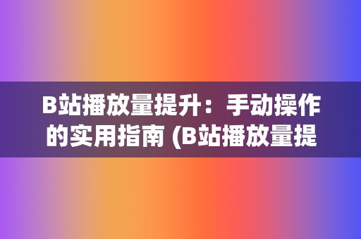 B站播放量提升：手动操作的实用指南 (B站播放量提升)  第2张