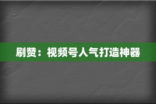 刷赞：视频号人气打造神器  第2张