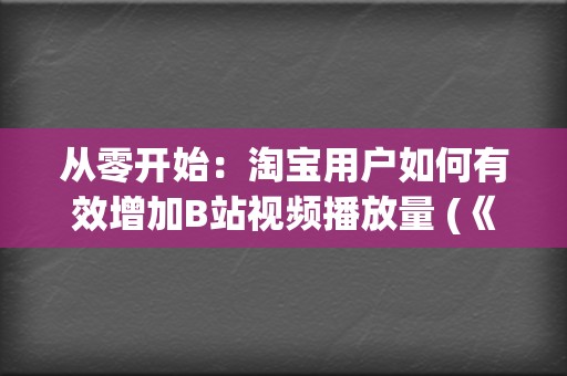 从零开始：淘宝用户如何有效增加B站视频播放量 (《从零开始》)  第2张