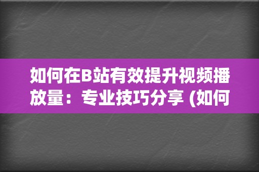 如何在B站有效提升视频播放量：专业技巧分享 (如何在b站有粉丝)  第2张