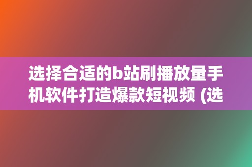 选择合适的b站刷播放量手机软件打造爆款短视频 (选择合适的B10和BR10)  第2张