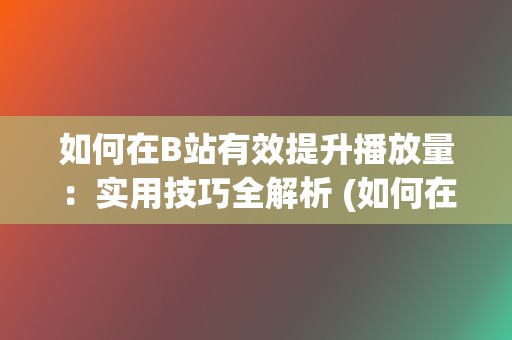 如何在B站有效提升播放量：实用技巧全解析 (如何在b站有粉丝)