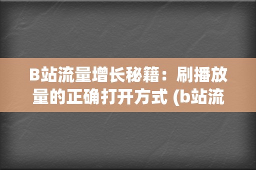 B站流量增长秘籍：刷播放量的正确打开方式 (b站流量高峰)