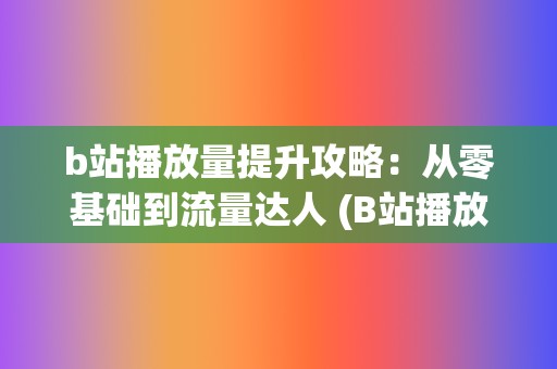 b站播放量提升攻略：从零基础到流量达人 (B站播放量提升)  第2张