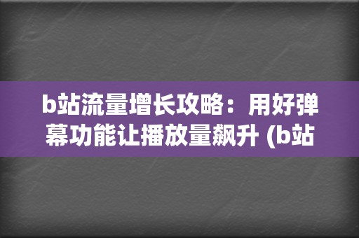 b站流量增长攻略：用好弹幕功能让播放量飙升 (b站流量高峰)  第2张