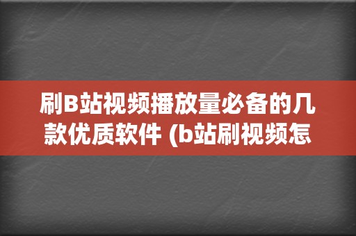 刷B站视频播放量必备的几款优质软件 (b站刷视频怎么打开)