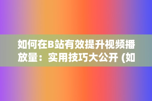 如何在B站有效提升视频播放量：实用技巧大公开 (如何在b站有两个账号)  第2张