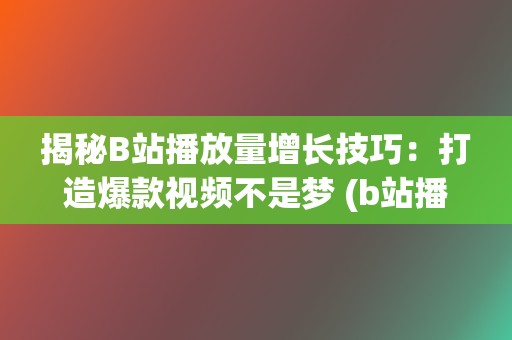 揭秘B站播放量增长技巧：打造爆款视频不是梦 (b站播放机制)  第2张