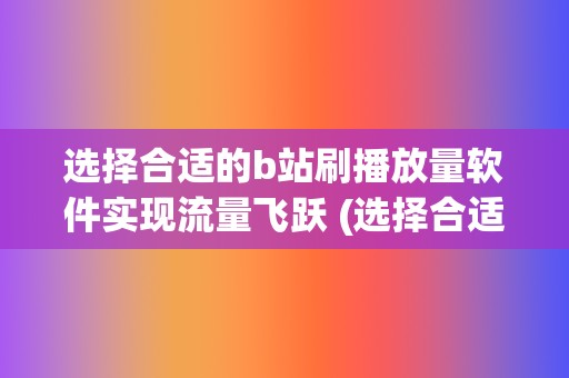 选择合适的b站刷播放量软件实现流量飞跃 (选择合适的比例尺)