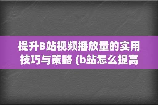 提升B站视频播放量的实用技巧与策略 (b站怎么提高视频质量)