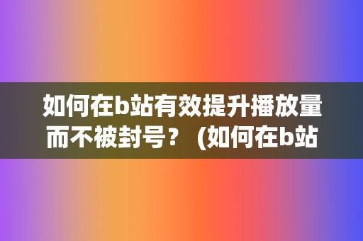 如何在b站有效提升播放量而不被封号？ (如何在b站有两个账号)