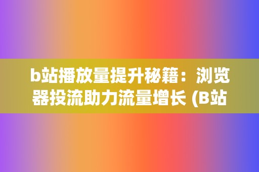 b站播放量提升秘籍：浏览器投流助力流量增长 (B站播放量提现)