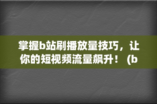 掌握b站刷播放量技巧，让你的短视频流量飙升！ (b站刷播怎么刷)  第2张