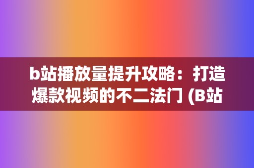 b站播放量提升攻略：打造爆款视频的不二法门 (B站播放量提升)