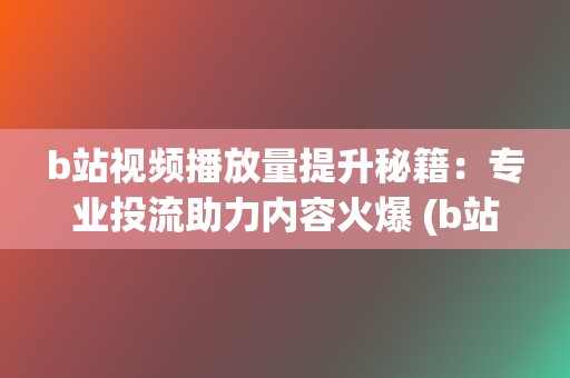 b站视频播放量提升秘籍：专业投流助力内容火爆 (b站视频播放量怎么算收益)