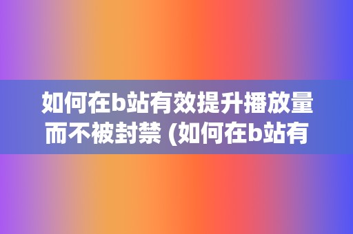 如何在b站有效提升播放量而不被封禁 (如何在b站有粉丝)