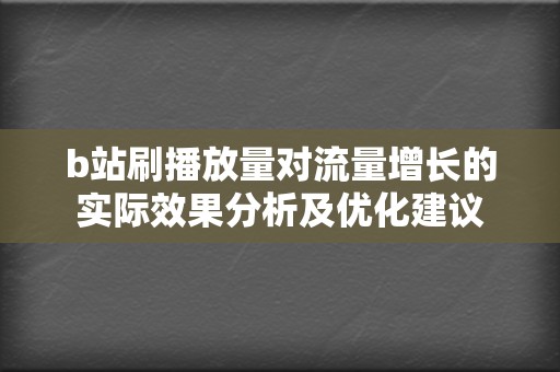 b站刷播放量对流量增长的实际效果分析及优化建议