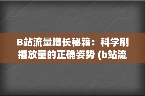 B站流量增长秘籍：科学刷播放量的正确姿势 (b站流量高峰)