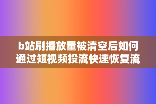 b站刷播放量被清空后如何通过短视频投流快速恢复流量