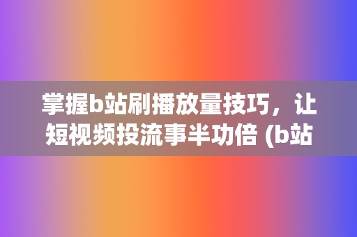 掌握b站刷播放量技巧，让短视频投流事半功倍 (b站刷播怎么刷)