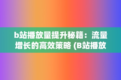 b站播放量提升秘籍：流量增长的高效策略 (B站播放量提升)