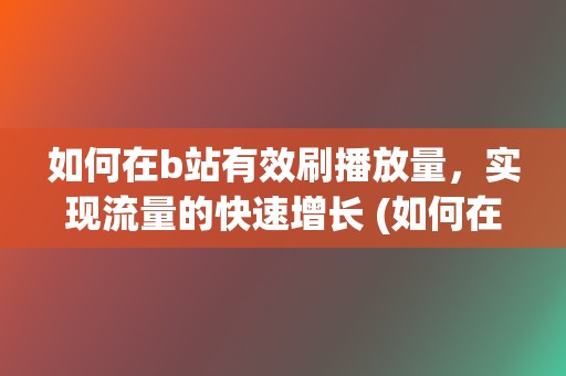 如何在b站有效刷播放量，实现流量的快速增长 (如何在b站有两个账号)