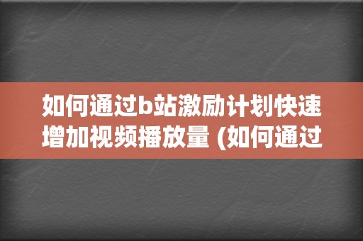 如何通过b站激励计划快速增加视频播放量 (如何通过b站uid查手机号)