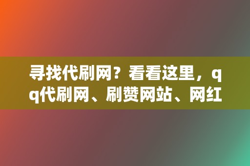 寻找代刷网？看看这里，qq代刷网、刷赞网站、网红业务网应有尽有