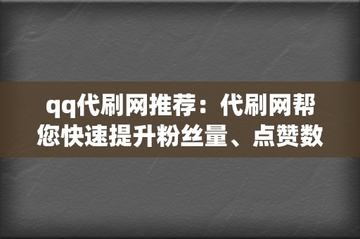 qq代刷网推荐：代刷网帮您快速提升粉丝量、点赞数、播放量