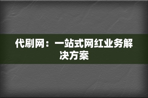 代刷网：一站式网红业务解决方案