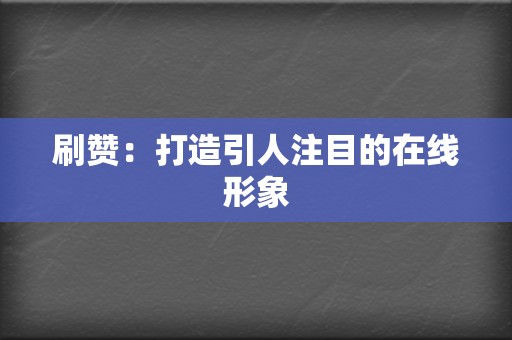 刷赞：打造引人注目的在线形象