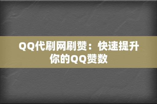 QQ代刷网刷赞：快速提升你的QQ赞数