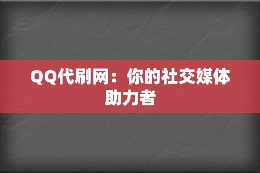 QQ代刷网：你的社交媒体助力者