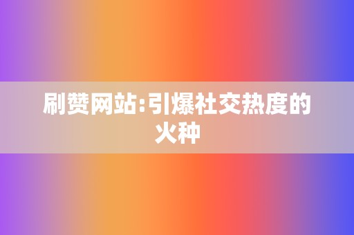 刷赞网站:引爆社交热度的火种