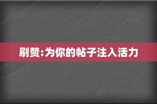 刷赞:为你的帖子注入活力  第2张