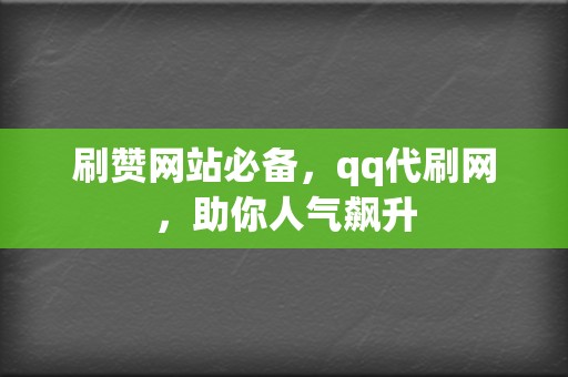 刷赞网站必备，qq代刷网，助你人气飙升  第2张