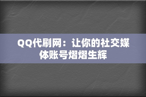 QQ代刷网：让你的社交媒体账号熠熠生辉  第2张